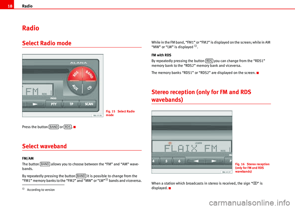 Seat Ibiza 5D 2007  Radio System ALANA Radio 18
Radio 
Select Radio mode
Press the button   or  .
Select waveband
FM/AM
The button   allows you to choose between the “FM” and “AM” wave-
bands.
By repeatedly pressing the button   it