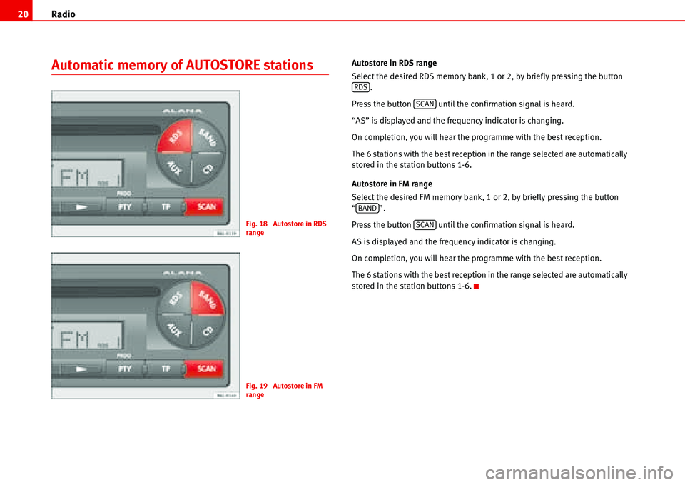 Seat Ibiza 5D 2007  Radio System ALANA Radio 20
Automatic memory of AUTOSTORE stationsAutostore in RDS range
Select the desired RDS memory bank, 1 or 2, by briefly pressing the button 
.
Press the button   until the confirmation signal is 