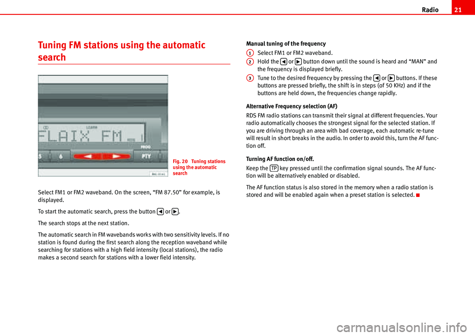 Seat Ibiza 5D 2007 Radio System ALANA Radio21
Tuning FM stations using the automatic
search
Select FM1 or FM2 waveband. On the screen, “FM 87.50” for example, is
displayed.
To start the automatic search, press the button or .
Th Seat Ibiza 5D 2007 Radio System ALANA Radio21
Tuning FM stations using the automatic
search
Select FM1 or FM2 waveband. On the screen, “FM 87.50” for example, is
displayed.
To start the automatic search, press the button or .
Th