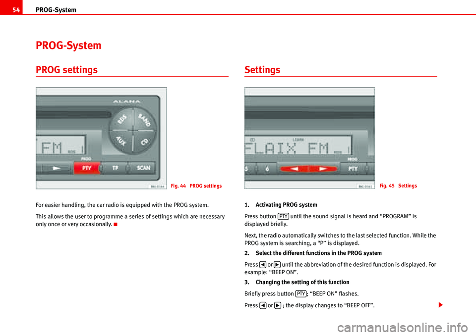 Seat Ibiza 5D 2007  Radio System ALANA PROG-System 54
PROG-System
PROG settings
For easier handling, the car radio is equipped with the PROG system.
This allows the user to programme a series of settings which are necessary 
only once or v