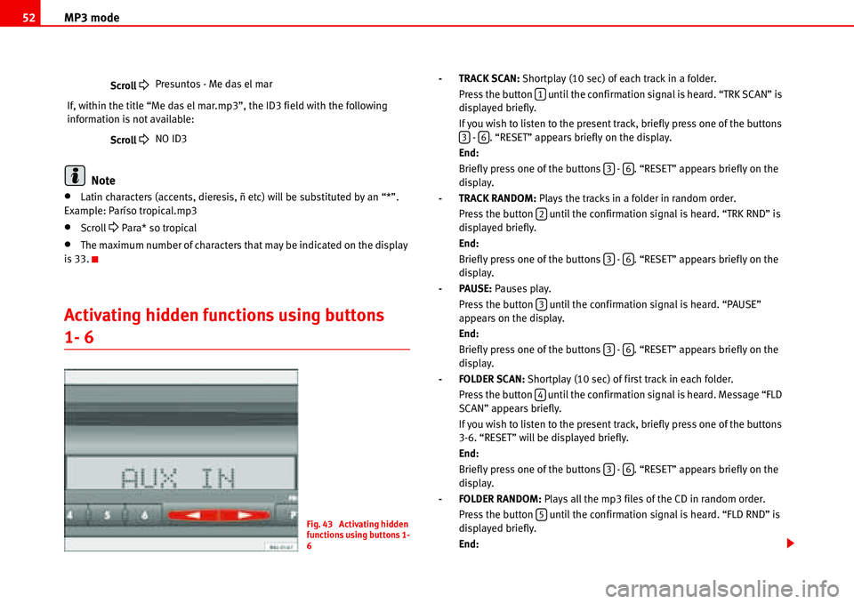 Seat Ibiza 5D 2006  Radio System ALANA MP3 mode 52
Note
•Latin characters (accents, dieresis, ñ etc) will be substituted by an “*”. 
Example: Paríso tropical.mp3
•Scroll �
 Para* so tropical
•The maximum number of characters th