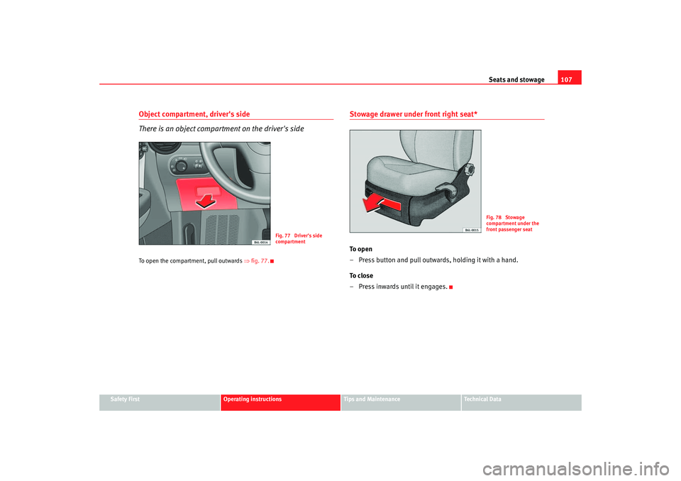 Seat Ibiza 5D 2005  Owners manual Seats and stowage107
Safety First
Operating instructions
Tips and Maintenance
Te c h n i c a l  D a t a
Object compartment, drivers side
There is an object compartment on the drivers sideTo open the