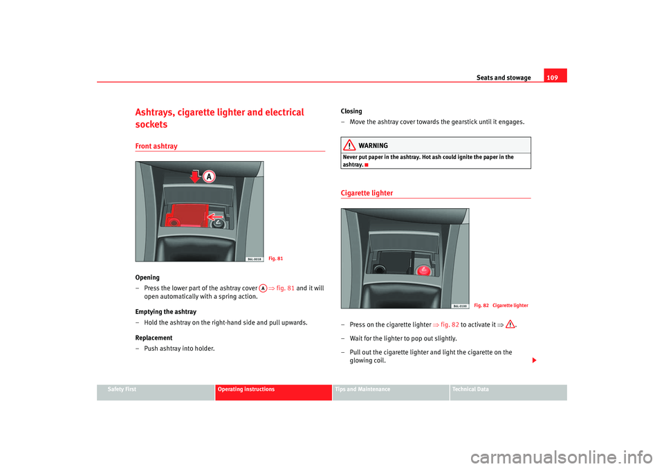 Seat Ibiza 5D 2005  Owners manual Seats and stowage109
Safety First
Operating instructions
Tips and Maintenance
Te c h n i c a l  D a t a
Ashtrays, cigarette lighter and electrical 
socketsFront ashtrayOpening
–Press the lower part 