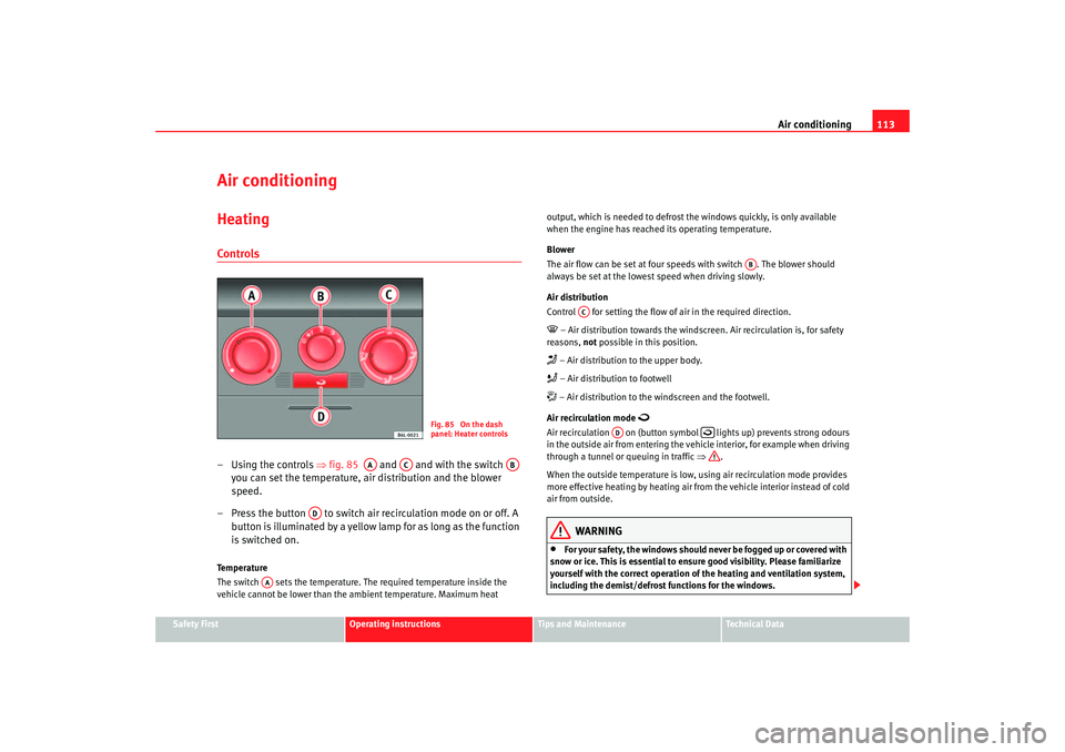 Seat Ibiza 5D 2005  Owners manual Air conditioning113
Safety First
Operating instructions
Tips and Maintenance
Te c h n i c a l  D a t a
Air conditioningHeatingControls– Using the controls ⇒ fig. 85   and   and with the switch   
