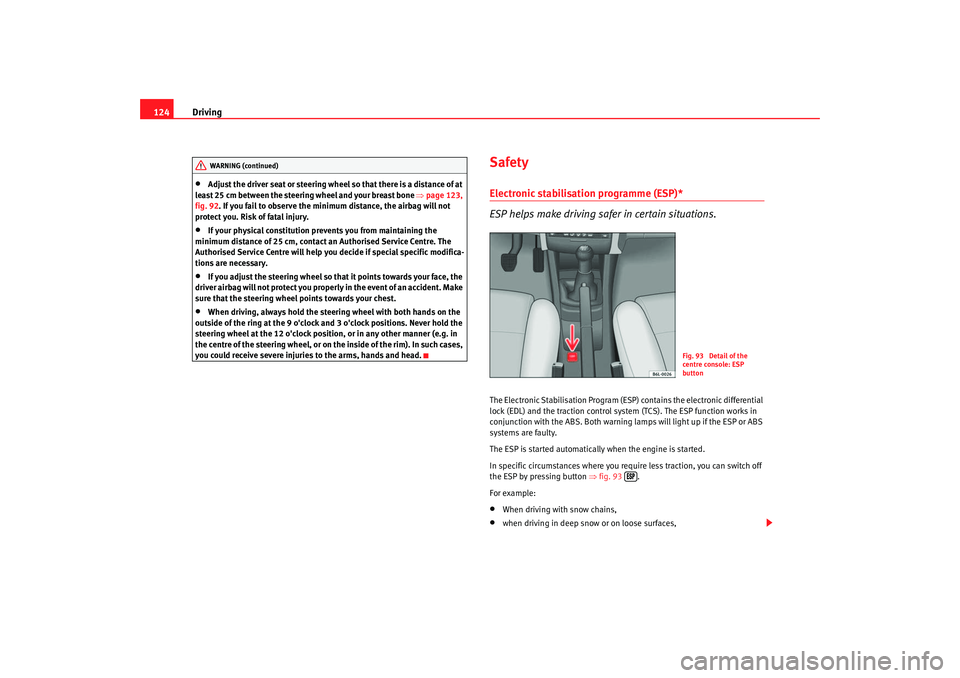 Seat Ibiza 5D 2005  Owners manual Driving
124•
Adjust the driver seat or steering wheel  so that there is a distance of at 
least 25 cm between the steering wheel and your breast bone  ⇒page 123, 
fig. 92. If you fail to observe t