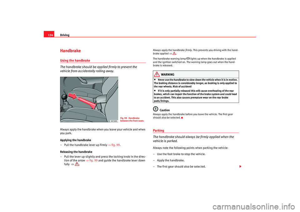 Seat Ibiza 5D 2005  Owners manual Driving
134HandbrakeUsing the handbrake
The handbrake should be applied firmly to prevent the 
vehicle from accidentally rolling away.Always apply the handbrake when you leave your vehicle and when 
y