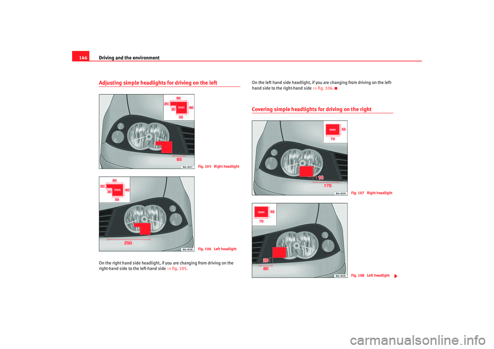 Seat Ibiza 5D 2005  Owners manual Driving and the environment
146Adjusting simple headlights for driving on the leftOn the right hand side headlight, if  you are changing from driving on the 
right-hand side to the le ft-hand side ⇒