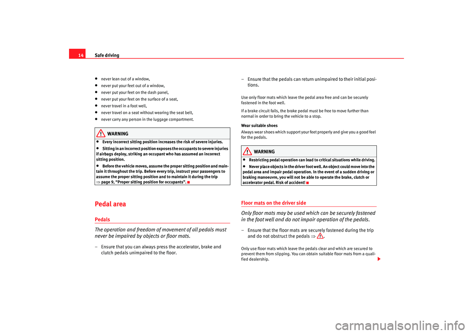 Seat Ibiza 5D 2005  Owners manual Safe driving
14•
never lean out of a window,
•
never put your feet out of a window,
•
never put your feet on the dash panel,
•
never put your feet on the surface of a seat,
•  never travel i