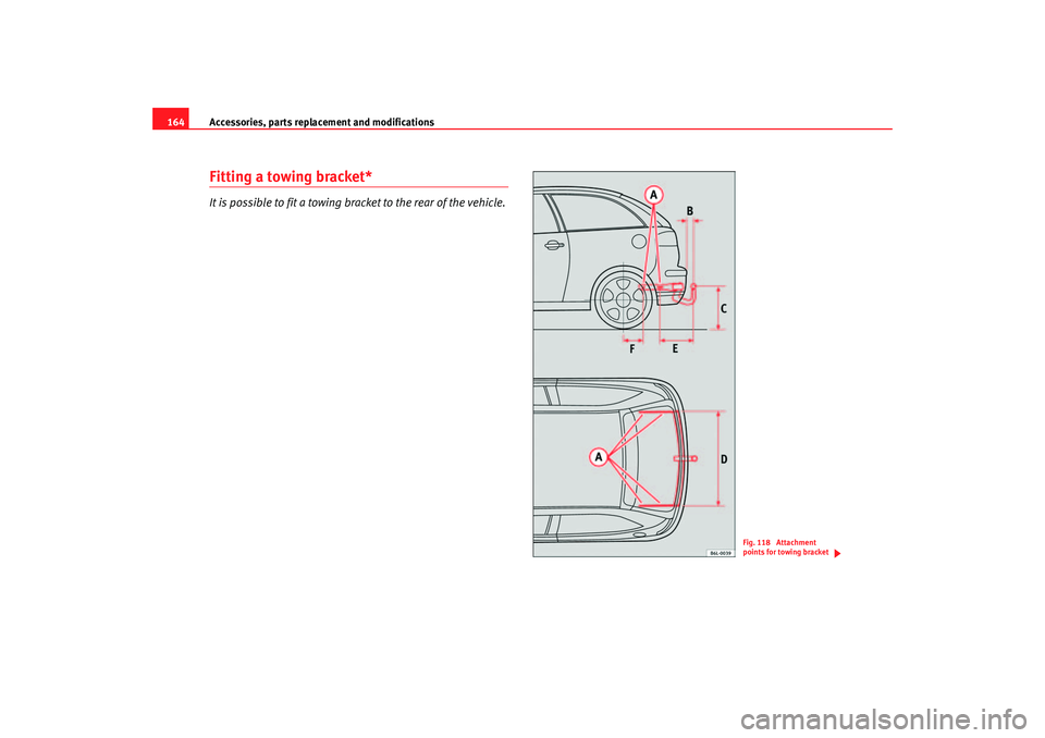 Seat Ibiza 5D 2005  Owners manual Accessories, parts replacement and modifications
164Fitting a towing bracket*It is possible to fit a towing bracket to the rear of the vehicle.
Fig. 118  Attachment 
points for towing bracket
ibiza_in