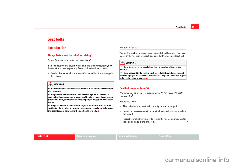 Seat Ibiza 5D 2005  Owners manual Seat belts17
Safety First
Operating instructions
Tips and Maintenance
Te c h n i c a l  D a t a
Seat belts IntroductionAlways fasten seat belts before driving!
Properly worn seat belts can save lives!