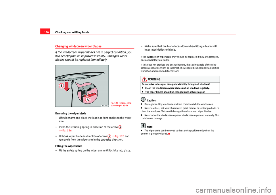Seat Ibiza 5D 2005  Owners manual Checking and refilling levels
180Changing windscreen wiper blades
If the windscreen wiper blades are in perfect condition, you 
will benefit from an improv ed visibility. Damaged wiper 
blades should 