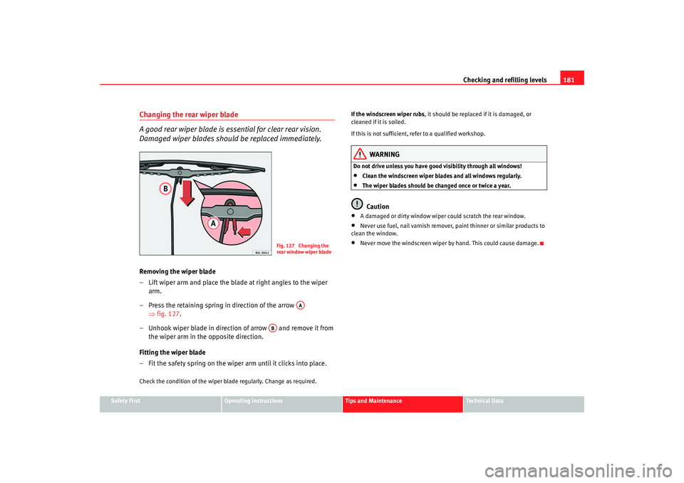 Seat Ibiza 5D 2005  Owners manual Checking and refilling levels181
Safety First
Operating instructions
Tips and Maintenance
Te c h n i c a l  D a t a
Changing the rear wiper blade
A good rear wiper blade is essential for clear rear vi
