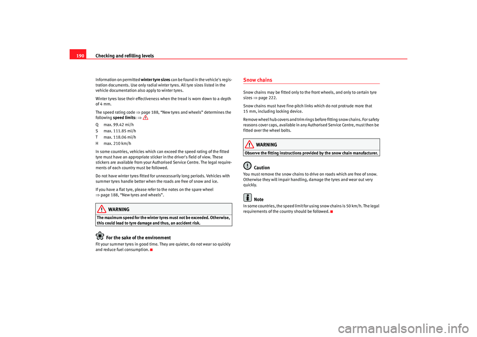 Seat Ibiza 5D 2005  Owners manual Checking and refilling levels
190Information on permitted  winter tyre sizes can be found in the vehicles regis-
tration documents. Use only radial winter tyres. All tyre sizes listed in the 
vehicle