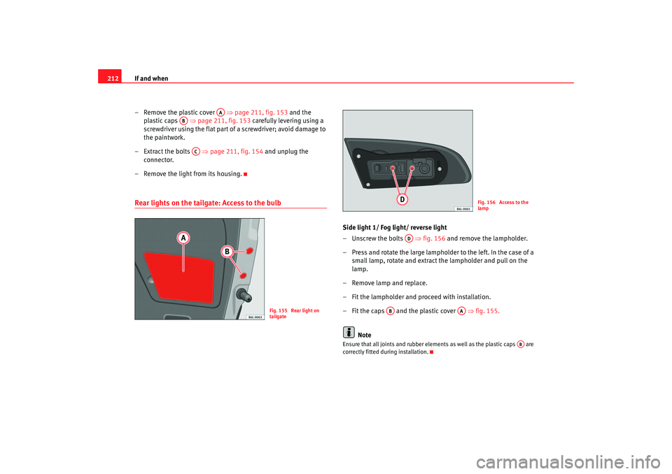 Seat Ibiza 5D 2005  Owners manual If and when
212
– Remove the plastic cover    ⇒page 211, fig. 153  and the 
plastic caps    ⇒page 211, fig. 153  carefully levering using a 
screwdriver using the flat part of a screwdriver; avo