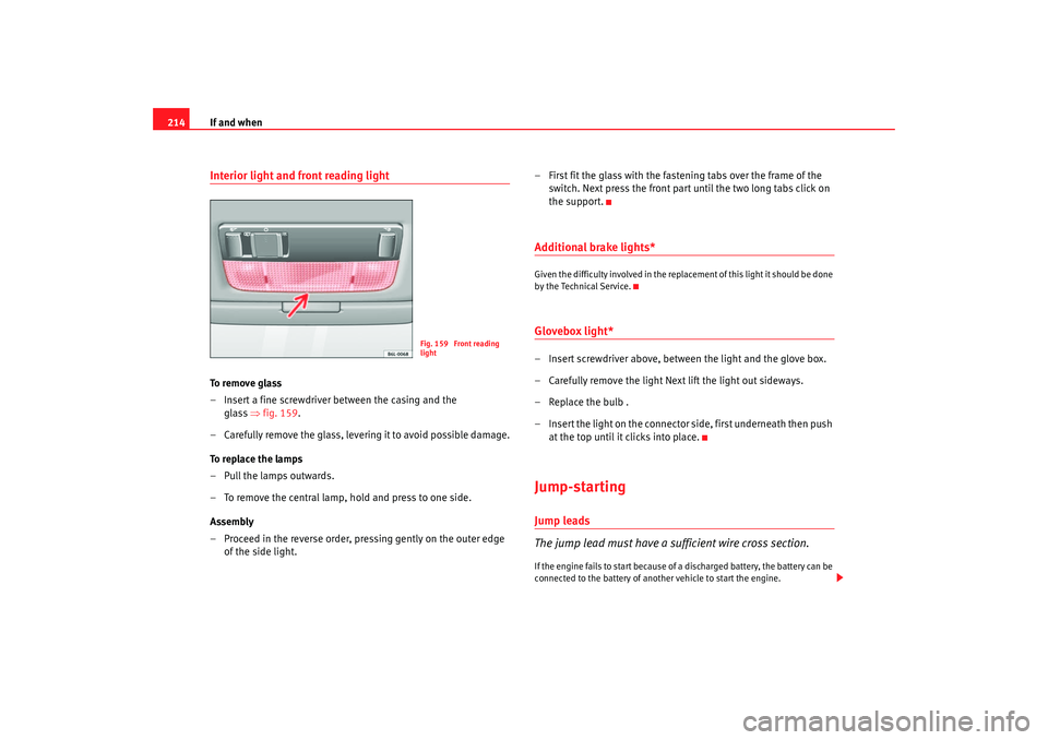 Seat Ibiza 5D 2005  Owners manual If and when
214Interior light and front reading light To  r e m o v e  g l a s s
– Insert a fine screwdriver between the casing and the 
glass ⇒  fig. 159.
– Carefully remove the glass, levering