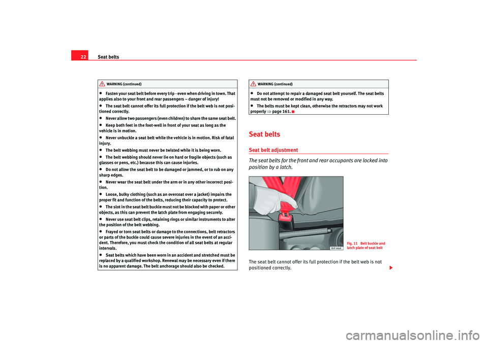 Seat Ibiza 5D 2005  Owners manual Seat belts
22•
Fasten your seat belt before every trip - even when driving in town. That 
applies also to your front and rear passengers – danger of injury!
•
The seat belt cannot offer its full