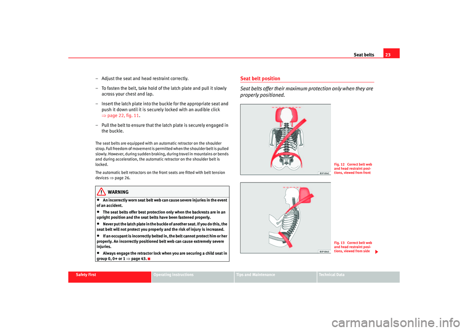 Seat Ibiza 5D 2005  Owners manual Seat belts23
Safety First
Operating instructions
Tips and Maintenance
Te c h n i c a l  D a t a
– Adjust the seat and head restraint correctly.
– To fasten the belt, take hold of the latch plate a