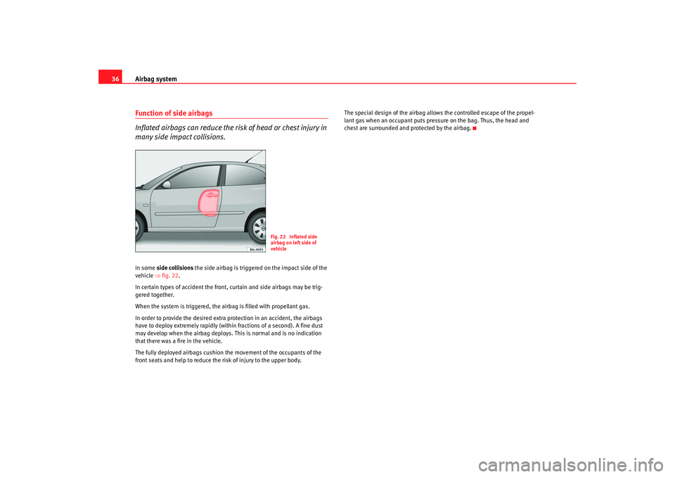 Seat Ibiza 5D 2005  Owners manual Airbag system
36Function of side airbags
Inflated airbags can reduce the risk of head or chest injury in 
many side impact collisions.In some  side collisions  the side airbag is triggered on the impa