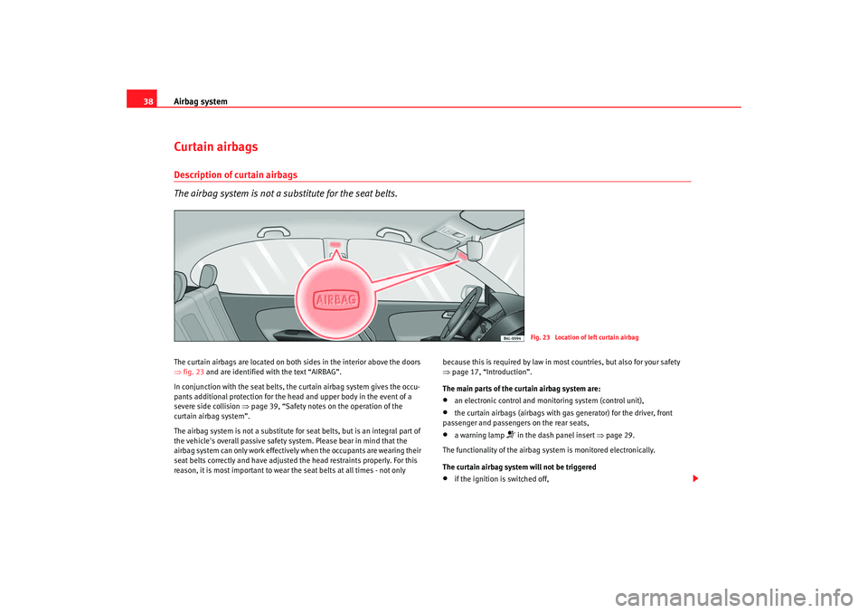 Seat Ibiza 5D 2005  Owners manual Airbag system
38Curtain airbagsDescription of curtain airbags
The airbag system is not a substitute for the seat belts.The curtain airbags are located on both sides in the interior above the doors 
