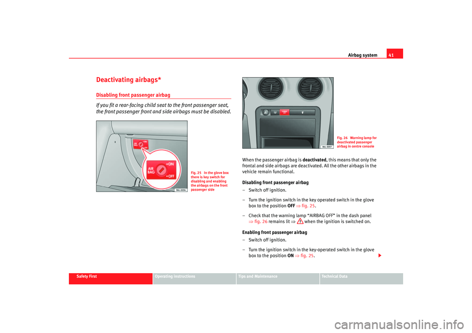 Seat Ibiza 5D 2005  Owners manual Airbag system41
Safety First
Operating instructions
Tips and Maintenance
Te c h n i c a l  D a t a
Deactivating airbags*Disabling front passenger airbag
If you fit a rear-facing child seat to the fron