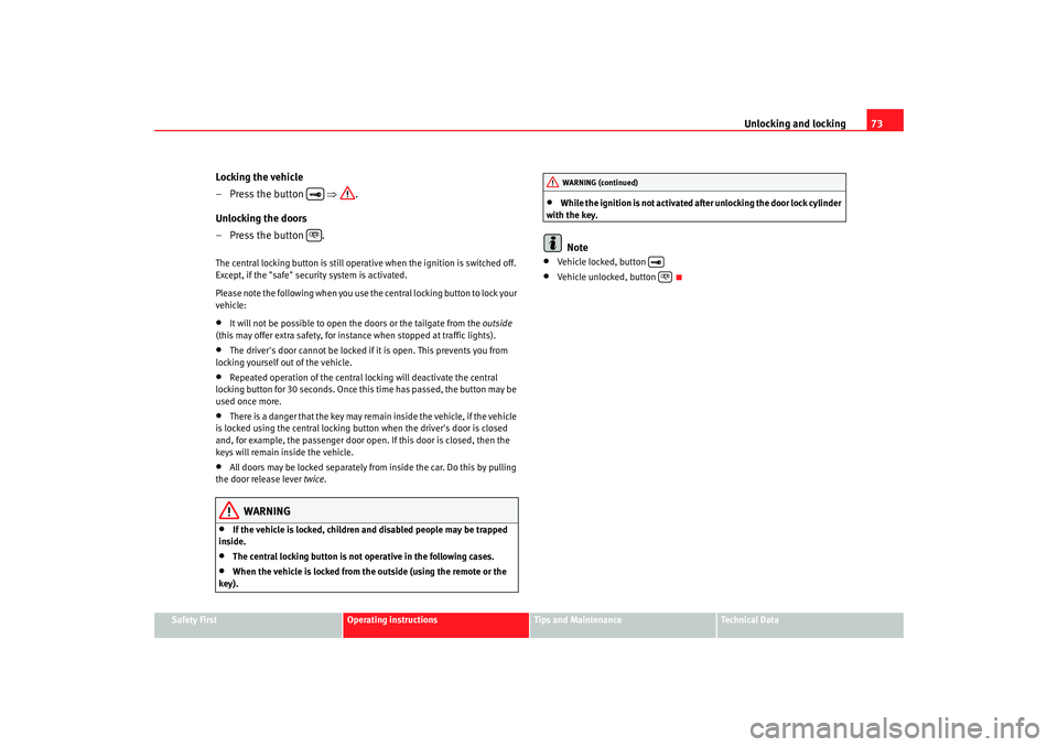 Seat Ibiza 5D 2005  Owners manual Unlocking and locking73
Safety First
Operating instructions
Tips and Maintenance
Te c h n i c a l  D a t a
Locking the vehicle
– Press the button   ⇒ .
Unlocking the doors
– Press the button  .T