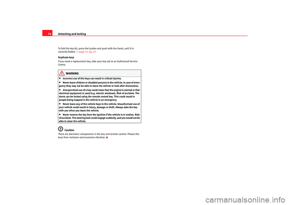 Seat Ibiza 5D 2005  Owners manual Unlocking and locking
76To fold the key bit, press the button and push with the hand, until it is 
correctly folded ⇒  page 75, fig.  47.
Duplicate keys
If you need a replacement key, take your key 