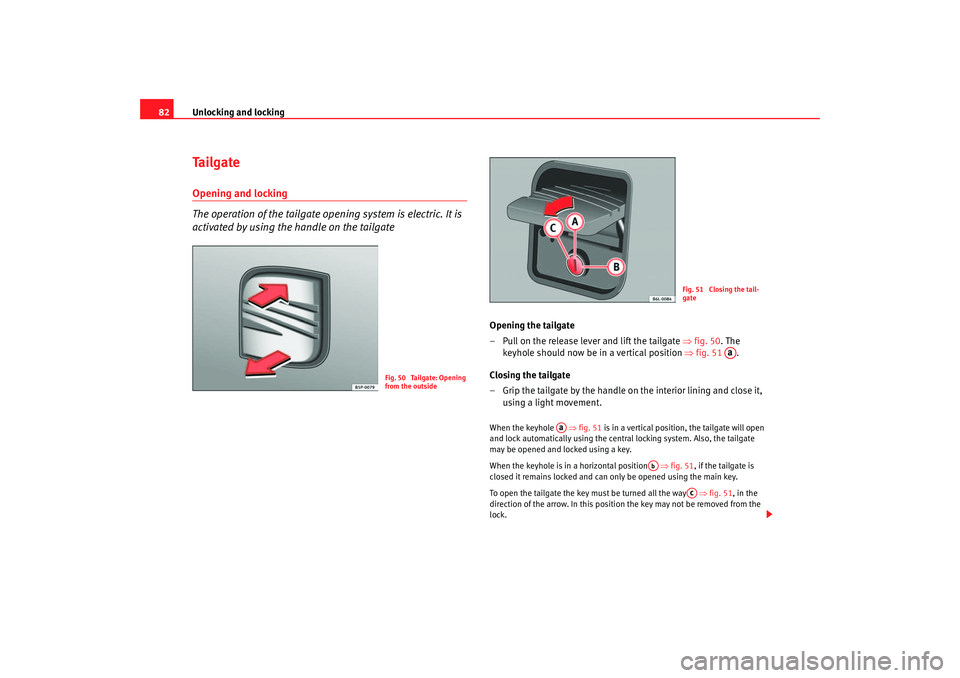 Seat Ibiza 5D 2005  Owners manual Unlocking and locking
82Ta i l g a t eOpening and locking
The operation of the tailgate opening system is electric. It is 
activated by using the handle on the tailgate
Opening the tailgate
– Pull o