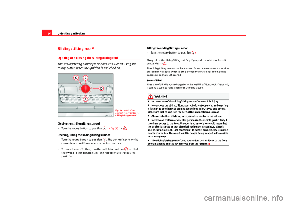 Seat Ibiza 5D 2005  Owners manual Unlocking and locking
86Sliding/tilting roof*Opening and closing the sliding/tilting roof
The sliding/tilting sunroof is opened and closed using the 
rotary button when the ignition is switched on.Clo