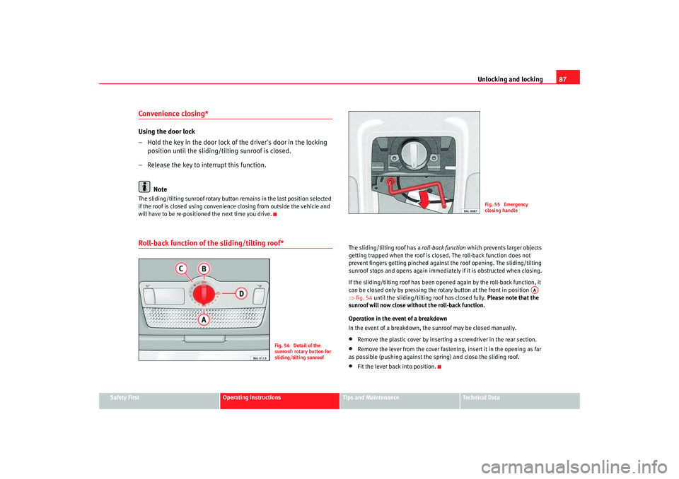 Seat Ibiza 5D 2005  Owners manual Unlocking and locking87
Safety First
Operating instructions
Tips and Maintenance
Te c h n i c a l  D a t a
Convenience closing*Using the door lock
– Hold the key in the door lock of the drivers doo