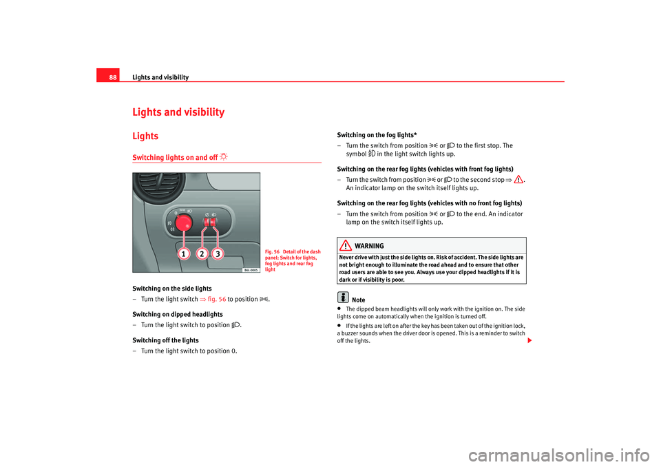 Seat Ibiza 5D 2005  Owners manual Lights and visibility
88Lights and visibilityLightsSwitching lights on and off 

 
Switching on the side lights
– Turn the light switch  ⇒fig. 56  to position 

.
Switching on dipped headlig