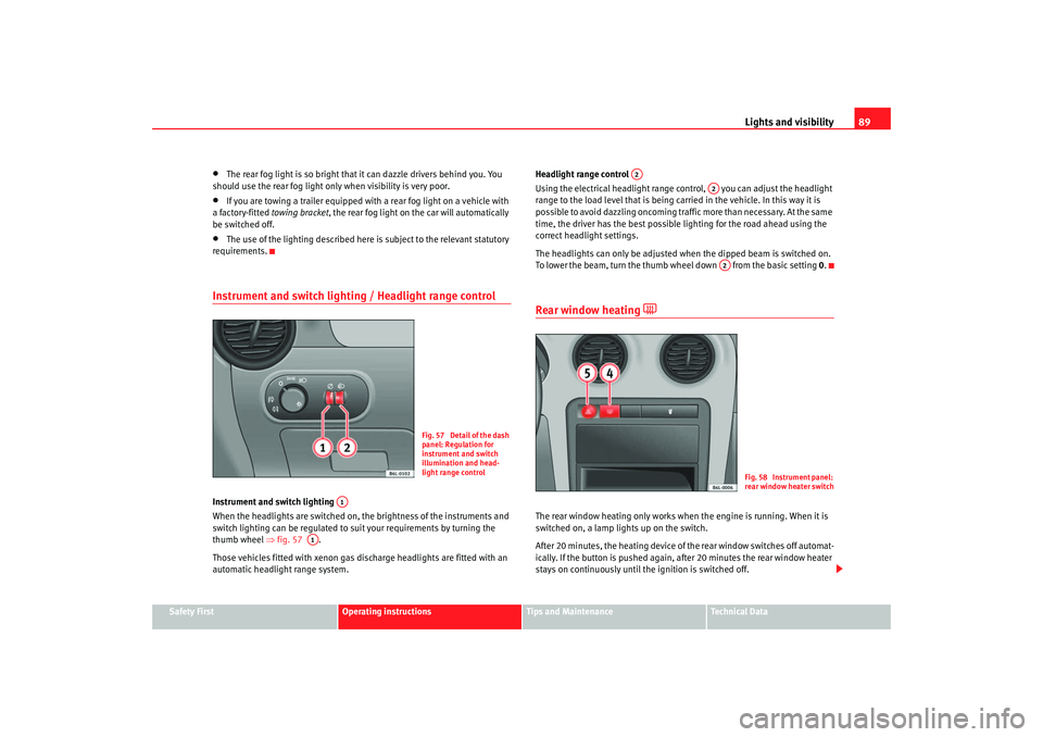 Seat Ibiza 5D 2005  Owners manual Lights and visibility89
Safety First
Operating instructions
Tips and Maintenance
Te c h n i c a l  D a t a
•
The rear fog light is so bright that  it can dazzle drivers behind you. You 
should use t