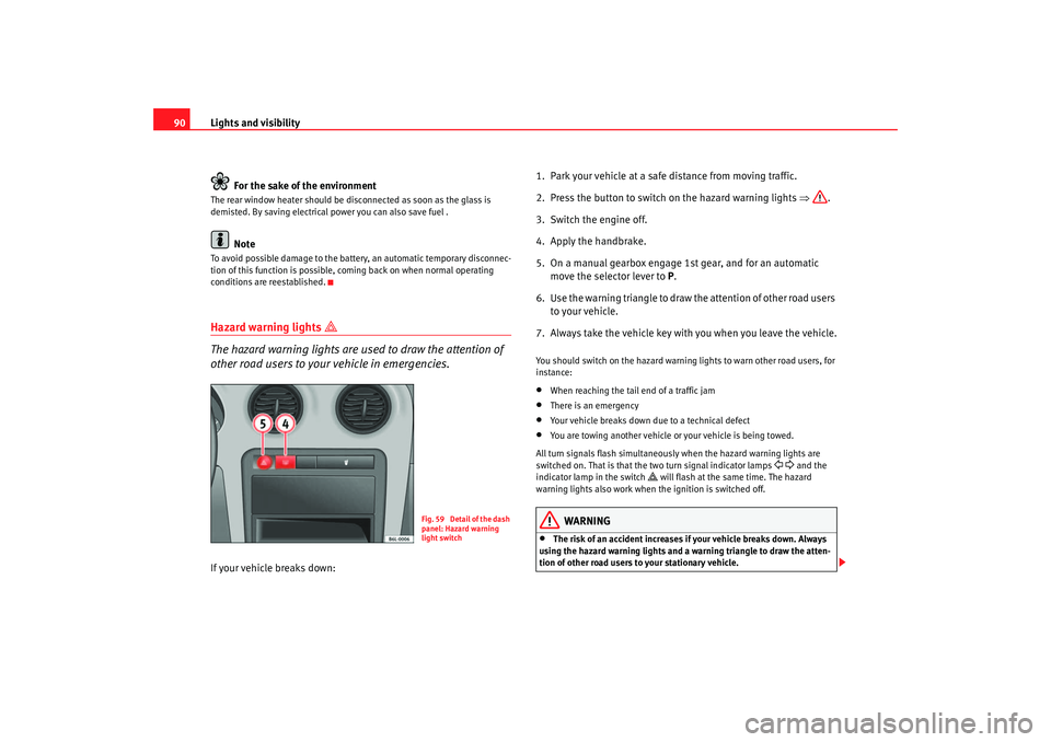 Seat Ibiza 5D 2005  Owners manual Lights and visibility
90
For the sake of the environmentThe rear window heater should be disconnected as soon as the glass is 
demisted. By saving electrical power you can also save fuel . 
Note
To av