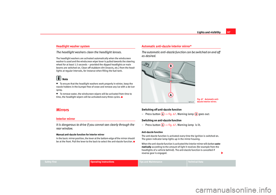 Seat Ibiza 5D 2005  Owners manual Lights and visibility97
Safety First
Operating instructions
Tips and Maintenance
Te c h n i c a l  D a t a
Headlight washer system
The headlight washers clean the headlight lenses.The headlight washer