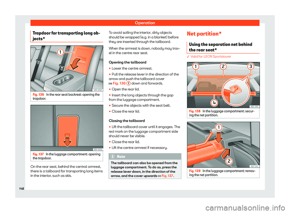 Seat Leon 2020  Owners manual Operation
Trapdoor for transporting long ob-
jects* Fig. 136 
In the rear seat backrest: opening the
tr apdoor
. Fig. 137 
In the luggage compartment: opening
the tr apdoor

. On the rear seat, behind