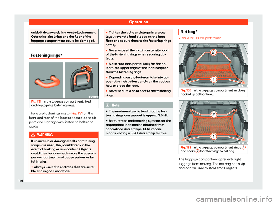 Seat Leon Sportstourer 2020  Owners manual Operation
guide it downwards in a controlled manner.
Otherwise
, the lining and the fl
oor of the
luggage compartment could be damaged. Fastening rings*
Fig. 131 
In the luggage compartment: fixed
and
