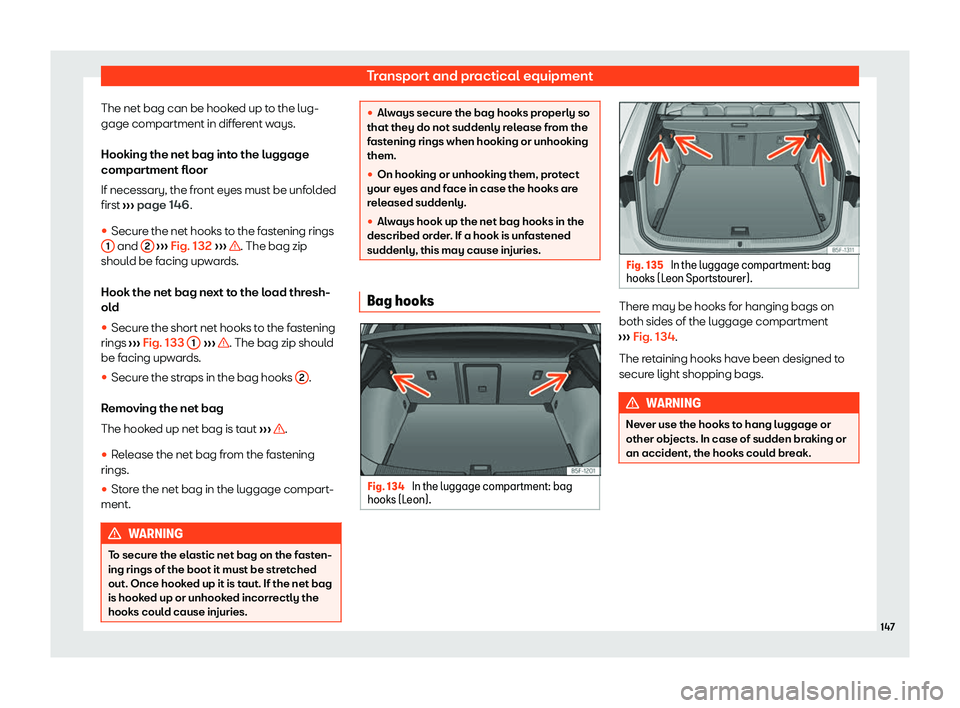 Seat Leon Sportstourer 2020  Owners manual Transport and practical equipment
The net bag can be hooked up to the lug-
gage compartment in diff er
ent ways.
Hooking the net bag into the luggage
compartment floor
If necessary, the front eyes mus