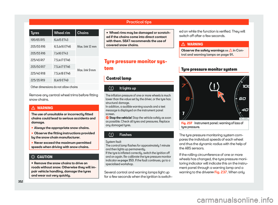 Seat Leon Sportstourer 2020  Owners manual Practical tips
Tyres Wheel rim Chains
195/65 R15 6Jx15 ET43 Max. link 12 mm
205/55 R16 6.5Jx16 ET46
205/55 R16 7Jx16 ET43
225/45 R17 7.5Jx17 ET46
Max. link 9 mm
205/50 R17 7.5Jx17 ET46
225/40 R18 7.5J