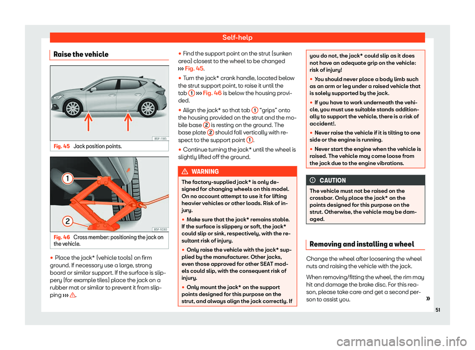 Seat Leon Sportstourer 2020  Owners manual Self-help
Raise the vehicle Fig. 45 
Jack position points. Fig. 46 
Cross member: positioning the jack on
the v ehicl
e. 