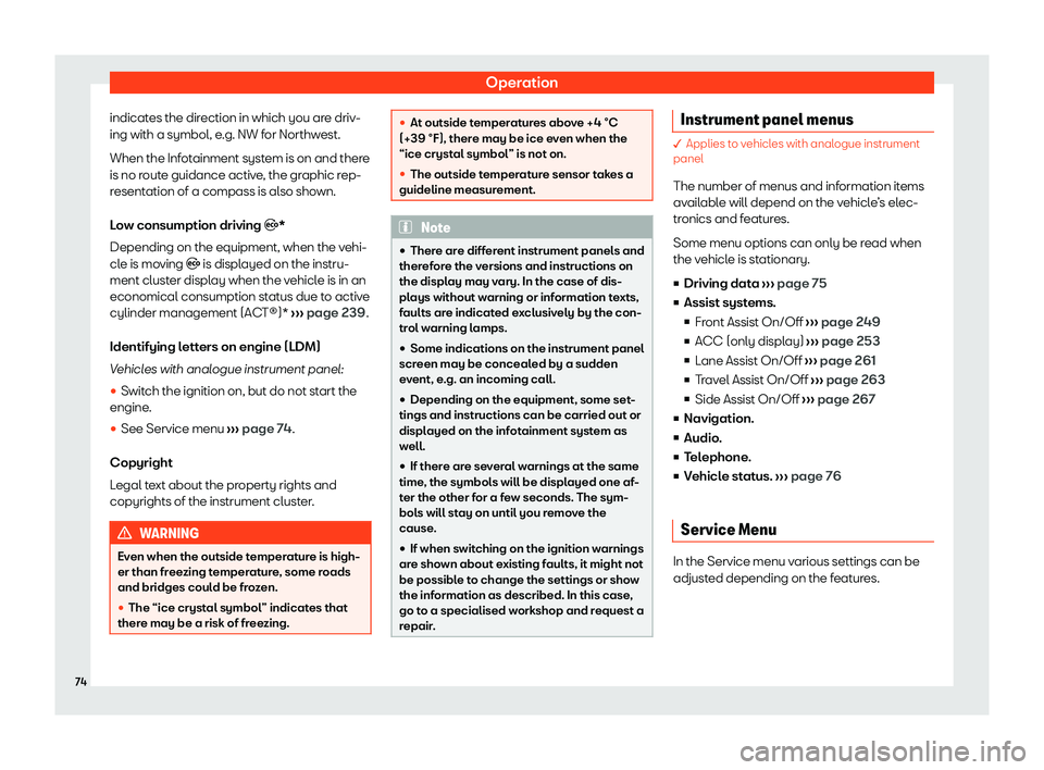 Seat Leon Sportstourer 2020  Owners manual Operation
indicates the direction in which you are driv-
ing with a symbol, e .g. NW f
or Northwest.
When the Infotainment system is on and there
is no route guidance active, the graphic rep-
resentat