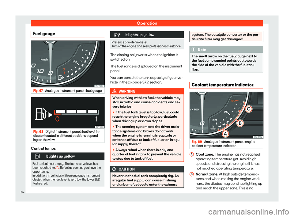 Seat Leon Sportstourer 2020  Owners manual Operation
Fuel gauge Fig. 67 
Analogue instrument panel: fuel gauge Fig. 68 
Digital instrument panel: fuel level in-
dicat or l
ocated in different positions depend-
ing on the view. Control lamps
�
