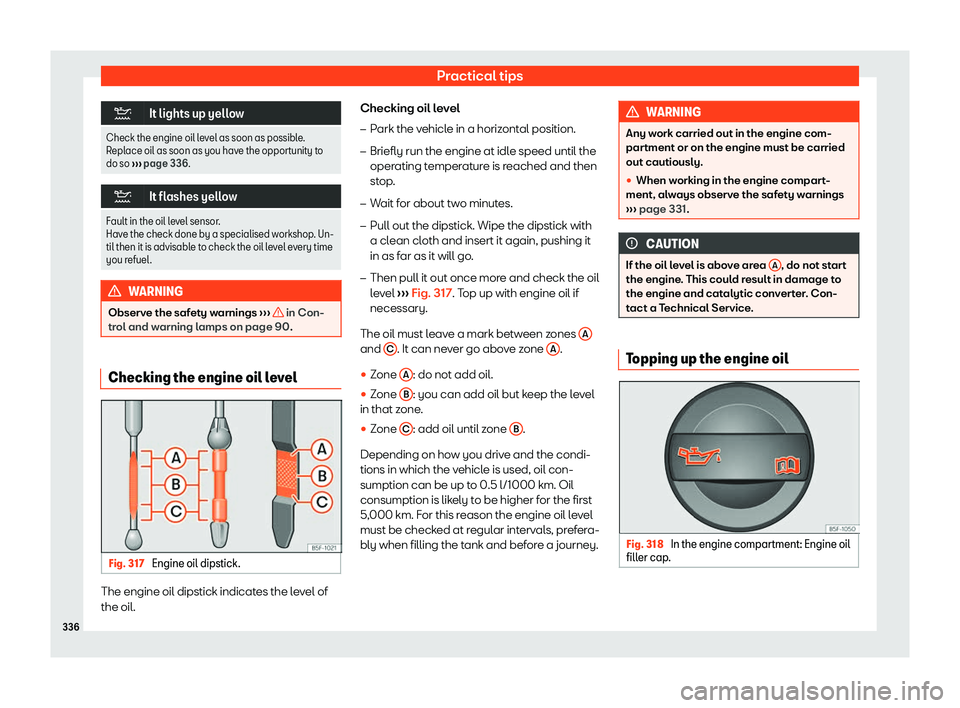 Seat Leon 2019  Owners manual Practical tips
�
It lights up yellow
Check the engine oil level as soon as possible.
Replace oil as soon as you have the opport unit
y to
do so  