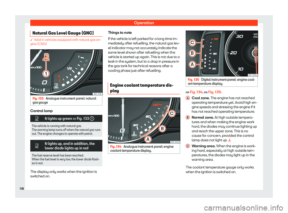 Seat Leon Sportstourer 2018  Owners manual Operation
Natural Gas Level Gauge (GNC) � Valid in vehicles equipped with natural gas en-
gine (CNG)
Fig. 133 
Analogue instrument panel: natural
gas gauge Control lamp
�