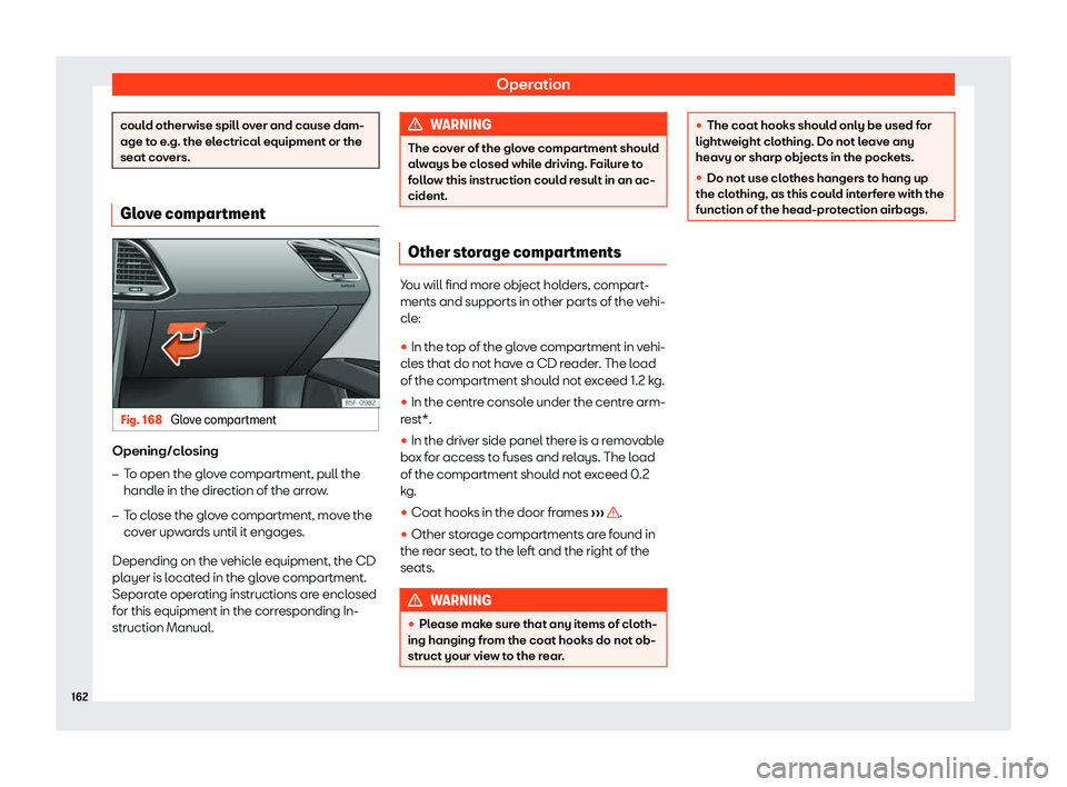 Seat Leon Sportstourer 2018  Owners manual Operation
could otherwise spill over and cause dam-
age to e
.g. the el
ectrical equipment or the
seat covers. Glove compartment
Fig. 168 
Glove compartment Opening/closing
�