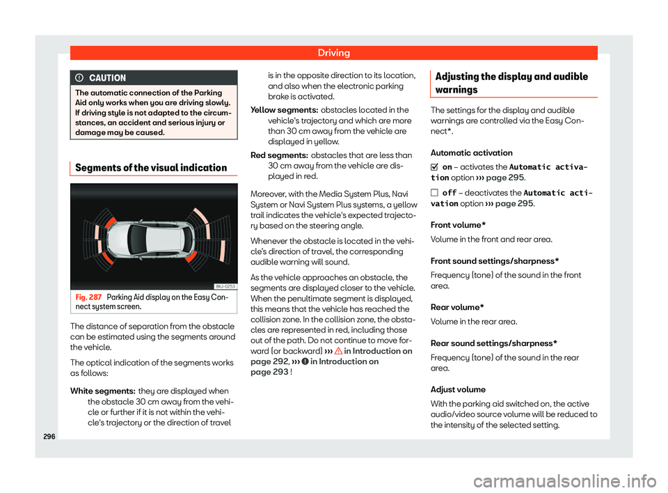Seat Leon Sportstourer 2018  Owners manual Driving
CAUTION
The automatic connection of the Parking
Aid only works when you ar e driving sl
owly.
If driving style is not adapted to the circum-
stances, an accident and serious injury or
damage m