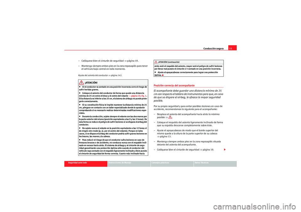 Seat Altea XL 2011  Manual del propietario (in Spanish) Conducción segura11
Seguridad ante todo
Instrucciones de Manejo
Consejos prácticos
Datos Técnicos
– Colóquese bien el cinturón de seguridad ⇒ página 19.
– Mantenga siempre ambos pies en la