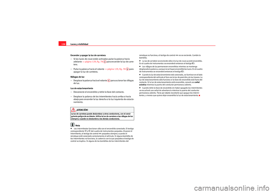 Seat Altea XL 2011  Manual del propietario (in Spanish) Luces y visibilidad
130
Encender y apagar la luz de carretera
– Si las luces de cruce están activadas pulse la palanca hacia adelante  ⇒página 129, fig. 78    para encender la luz de carre-
tera