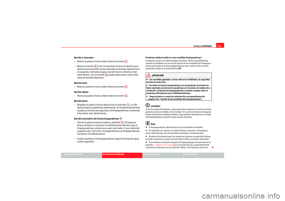 Seat Altea XL 2011 Manual del propietario (in Spanish) Luces y visibilidad135
Seguridad ante todo
Instrucciones de Manejo
Consejos prácticos
Datos Técnicos
Barrido a intervalos
– Mueva la palanca hacia arriba hasta el encastre .
– Mueva el mando Seat Altea XL 2011 Manual del propietario (in Spanish) Luces y visibilidad135
Seguridad ante todo
Instrucciones de Manejo
Consejos prácticos
Datos Técnicos
Barrido a intervalos
– Mueva la palanca hacia arriba hasta el encastre .
– Mueva el mando