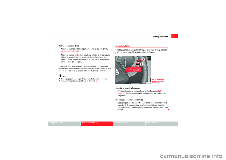 Seat Altea XL 2011 Manual del propietario (in Spanish) Luces y visibilidad137
Seguridad ante todo
Instrucciones de Manejo
Consejos prácticos
Datos Técnicos
Activar el sensor de lluvia
– Mueva la palanca del limpiaparabrisas hasta la posición
⇒p Seat Altea XL 2011 Manual del propietario (in Spanish) Luces y visibilidad137
Seguridad ante todo
Instrucciones de Manejo
Consejos prácticos
Datos Técnicos
Activar el sensor de lluvia
– Mueva la palanca del limpiaparabrisas hasta la posición
⇒p