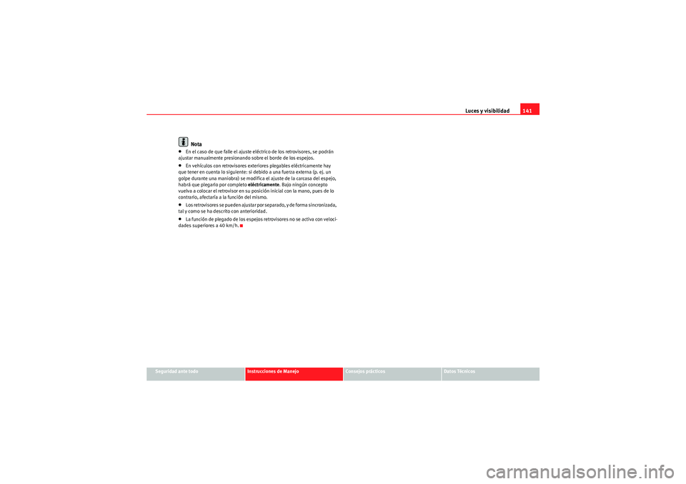 Seat Altea XL 2011  Manual del propietario (in Spanish) Luces y visibilidad141
Seguridad ante todo
Instrucciones de Manejo
Consejos prácticos
Datos Técnicos
Nota
•En el caso de que falle el ajuste eléctrico de los retrovisores, se podrán 
ajustar man