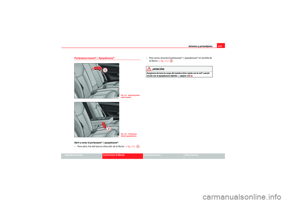 Seat Altea XL 2011  Manual del propietario (in Spanish) Asientos y portaobjetos155
Seguridad ante todo
Instrucciones de Manejo
Consejos prácticos
Datos Técnicos
Portavasos trasero* / Apoyabrazos*Abrir y cerrar el portavasos* / apoyabrazos*
– Para abrir
